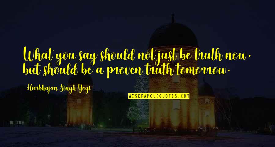 Tomorrow Inspirational Quotes By Harbhajan Singh Yogi: What you say should not just be truth Tomorrow Inspirational Quotes By Harbhajan Singh Yogi: What you say should not just be truth