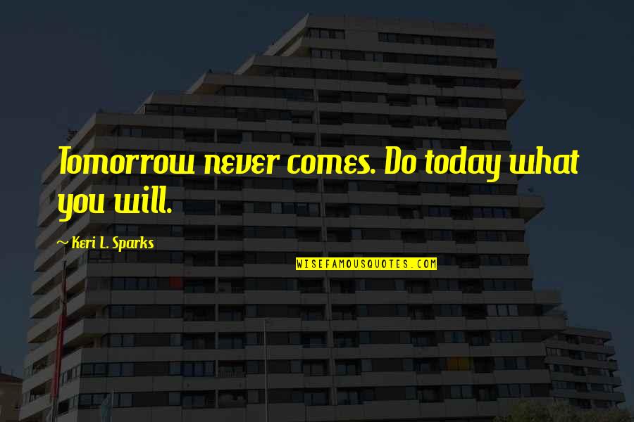 Tomorrow Inspirational Quotes By Keri L. Sparks: Tomorrow never comes. Do today what you will. Tomorrow Inspirational Quotes By Keri L. Sparks: Tomorrow never comes. Do today what you will.