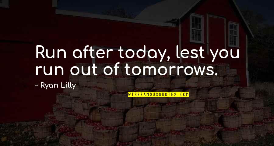 Tomorrow Inspirational Quotes By Ryan Lilly: Run after today, lest you run out of Tomorrow Inspirational Quotes By Ryan Lilly: Run after today, lest you run out of