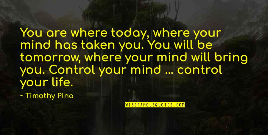 Tomorrow Inspirational Quotes By Timothy Pina: You are where today, where your mind has Tomorrow Inspirational Quotes By Timothy Pina: You are where today, where your mind has