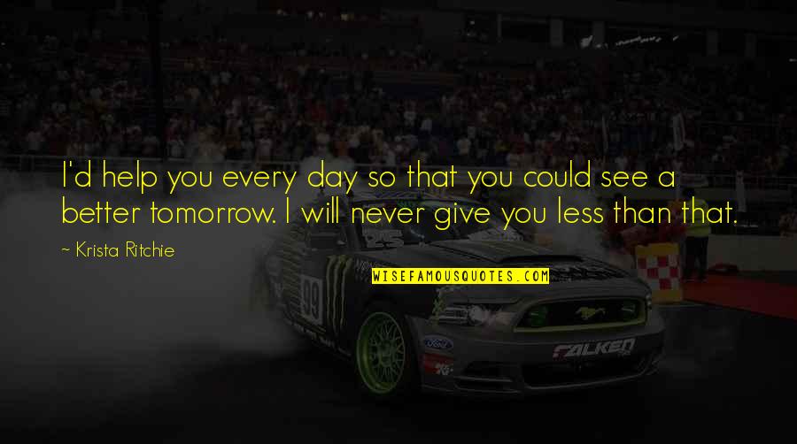 Tomorrow Is A Better Day Quotes By Krista Ritchie: I'd help you every day so that you Tomorrow Is A Better Day Quotes By Krista Ritchie: I'd help you every day so that you