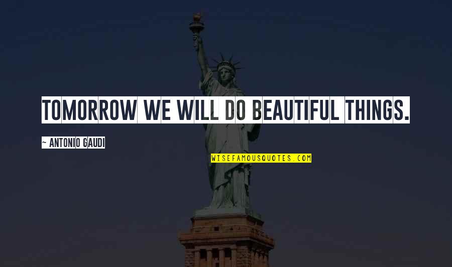Tomorrow Is Beautiful Quotes By Antonio Gaudi: Tomorrow we will do beautiful things. Tomorrow Is Beautiful Quotes By Antonio Gaudi: Tomorrow we will do beautiful things.