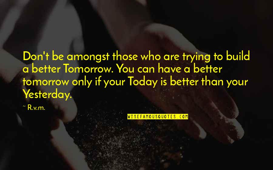 Tomorrow Is Better Than Today Quotes By R.v.m.: Don't be amongst those who are trying to Tomorrow Is Better Than Today Quotes By R.v.m.: Don't be amongst those who are trying to