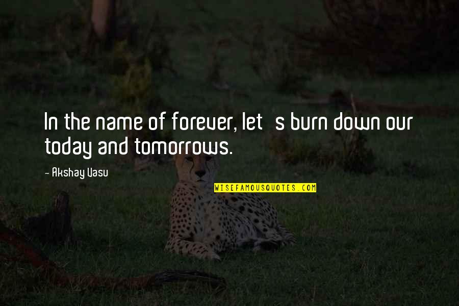 Tomorrow Is Forever Quotes By Akshay Vasu: In the name of forever, let's burn down