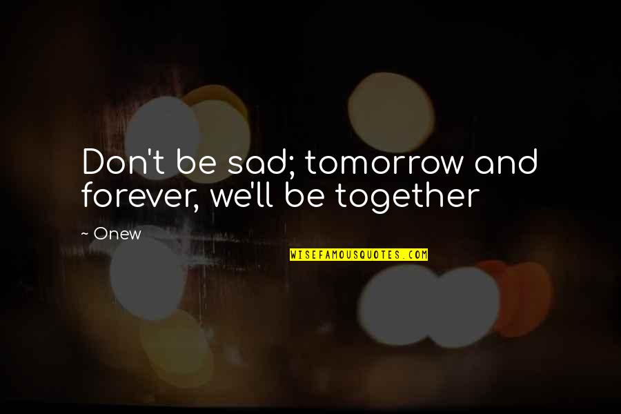 Tomorrow Is Forever Quotes By Onew: Don't be sad; tomorrow and forever, we'll be