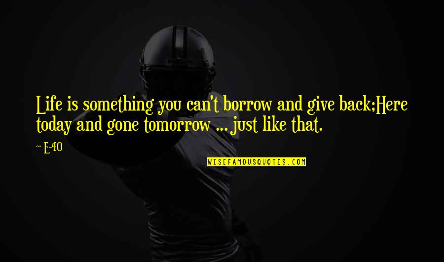 Tomorrow Is Gone Quotes By E-40: Life is something you can't borrow and give