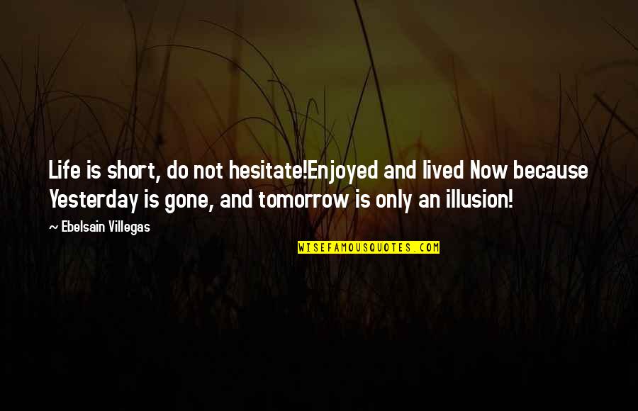 Tomorrow Is Gone Quotes By Ebelsain Villegas: Life is short, do not hesitate!Enjoyed and lived