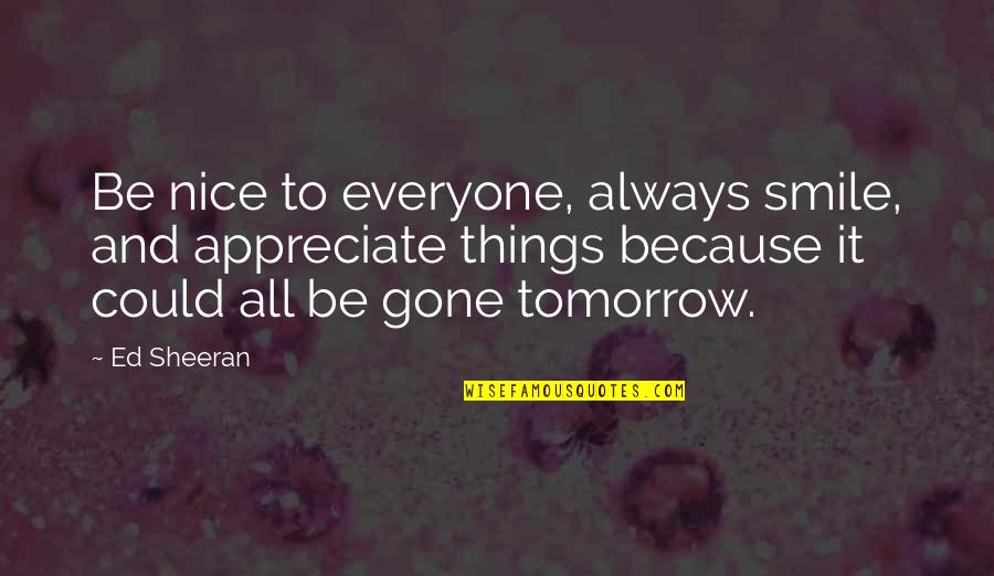 Tomorrow Is Gone Quotes By Ed Sheeran: Be nice to everyone, always smile, and appreciate