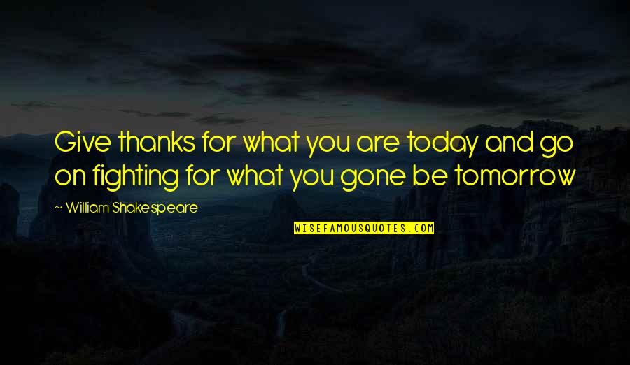 Tomorrow Is Gone Quotes By William Shakespeare: Give thanks for what you are today and