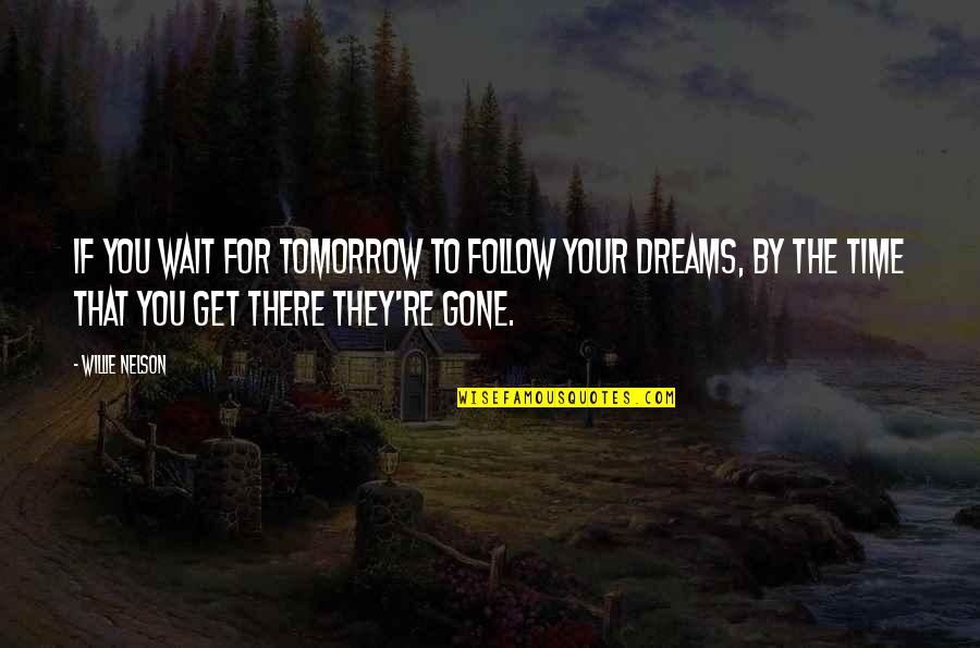 Tomorrow Is Gone Quotes By Willie Nelson: If you wait for tomorrow to follow your