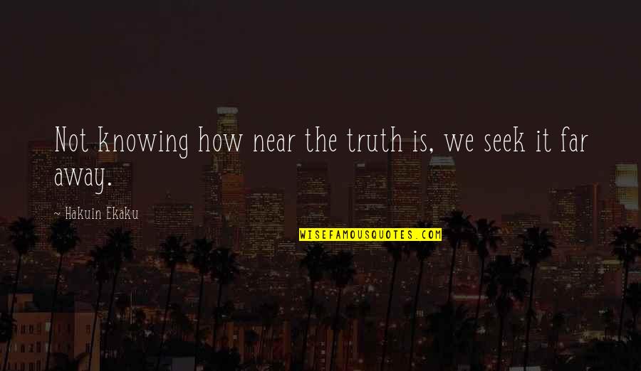 Tomorrow Is Holiday Quotes By Hakuin Ekaku: Not knowing how near the truth is, we Tomorrow Is Holiday Quotes By Hakuin Ekaku: Not knowing how near the truth is, we