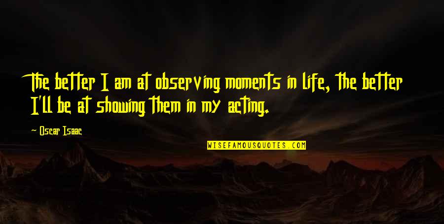 Tomorrow Is Holiday Quotes By Oscar Isaac: The better I am at observing moments in Tomorrow Is Holiday Quotes By Oscar Isaac: The better I am at observing moments in