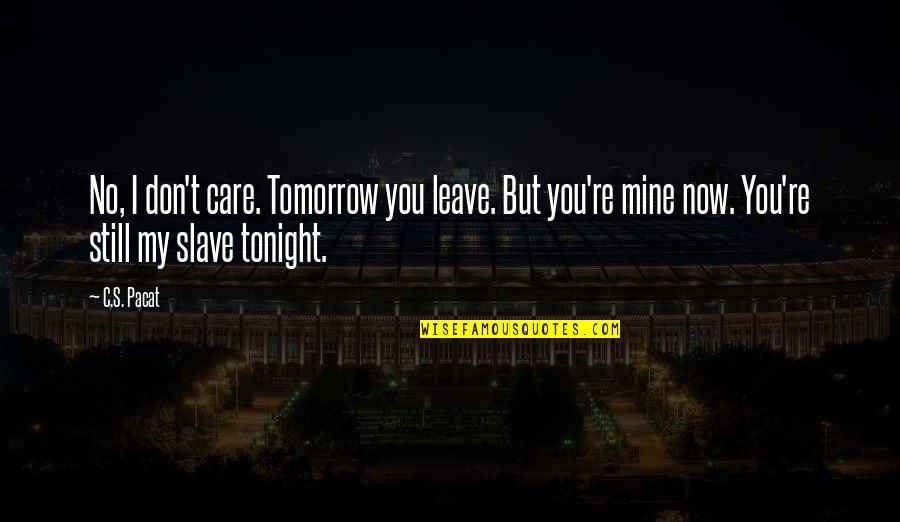Tomorrow Is Mine Quotes By C.S. Pacat: No, I don't care. Tomorrow you leave. But