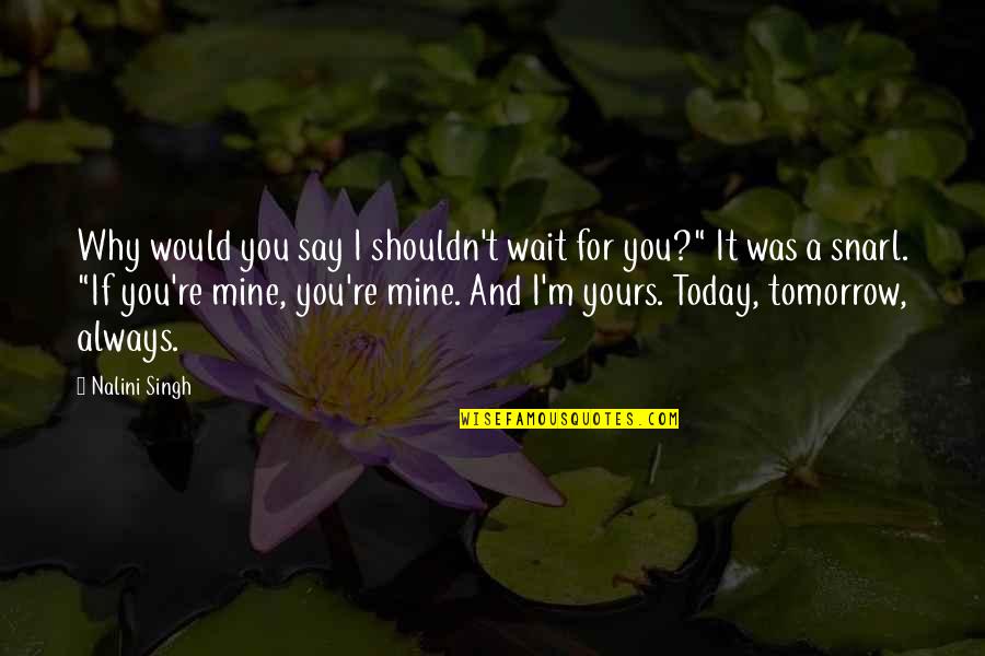 Tomorrow Is Mine Quotes By Nalini Singh: Why would you say I shouldn't wait for