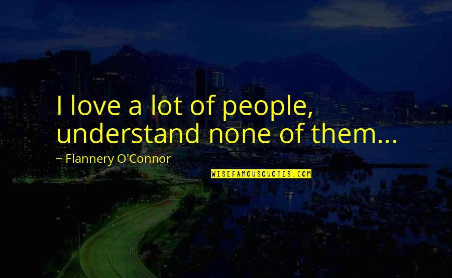 Tomorrow Is Promised To No Man Quote Quotes By Flannery O'Connor: I love a lot of people, understand none Tomorrow Is Promised To No Man Quote Quotes By Flannery O'Connor: I love a lot of people, understand none