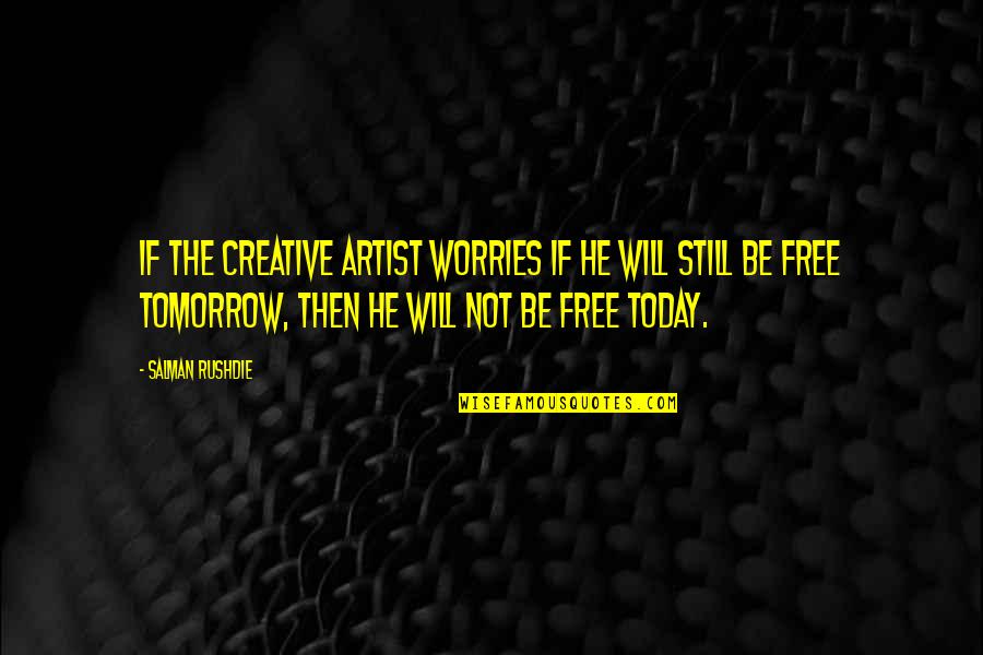 Tomorrow Is Still There Quotes By Salman Rushdie: If the creative artist worries if he will Tomorrow Is Still There Quotes By Salman Rushdie: If the creative artist worries if he will