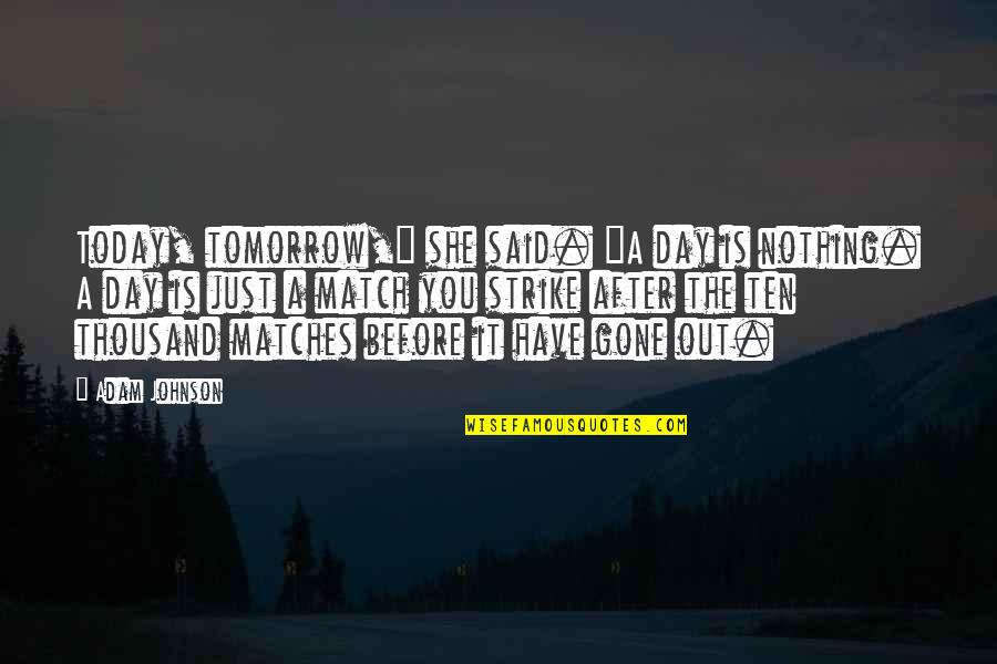 Tomorrow Is The Day Quotes By Adam Johnson: Today, tomorrow," she said. "A day is nothing. Tomorrow Is The Day Quotes By Adam Johnson: Today, tomorrow," she said. "A day is nothing.