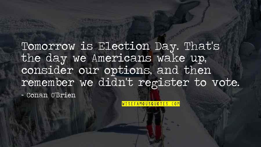 Tomorrow Is The Day Quotes By Conan O'Brien: Tomorrow is Election Day. That's the day we Tomorrow Is The Day Quotes By Conan O'Brien: Tomorrow is Election Day. That's the day we