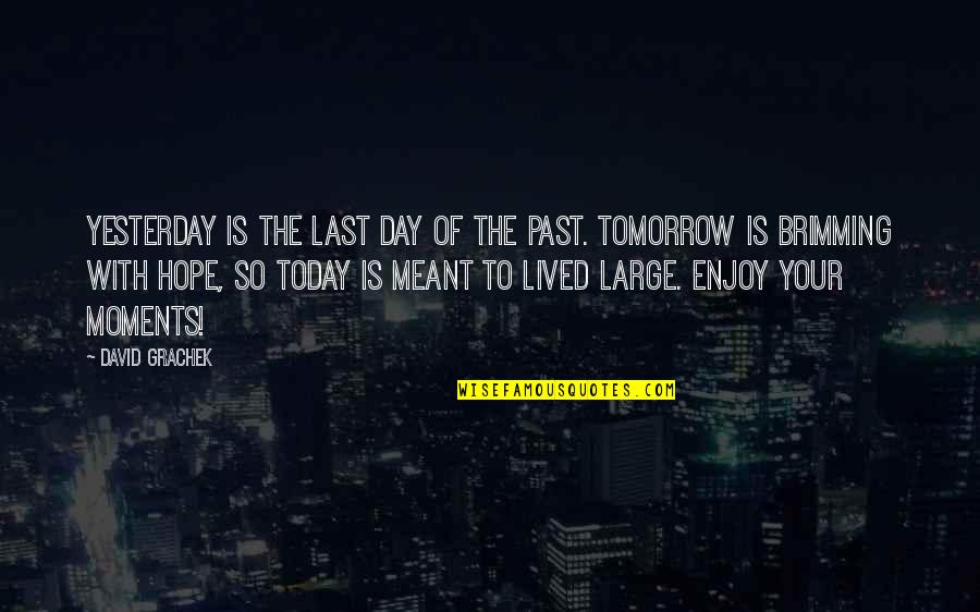 Tomorrow Is The Day Quotes By David Grachek: Yesterday is the last day of the past. Tomorrow Is The Day Quotes By David Grachek: Yesterday is the last day of the past.