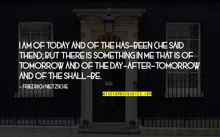 Tomorrow Is The Day Quotes By Friedrich Nietzsche: I am of today and of the has-been Tomorrow Is The Day Quotes By Friedrich Nietzsche: I am of today and of the has-been
