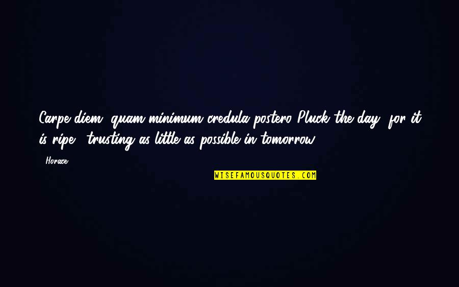 Tomorrow Is The Day Quotes By Horace: Carpe diem, quam minimum credula postero.(Pluck the day Tomorrow Is The Day Quotes By Horace: Carpe diem, quam minimum credula postero.(Pluck the day
