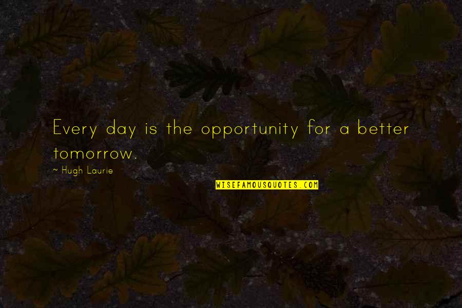 Tomorrow Is The Day Quotes By Hugh Laurie: Every day is the opportunity for a better Tomorrow Is The Day Quotes By Hugh Laurie: Every day is the opportunity for a better