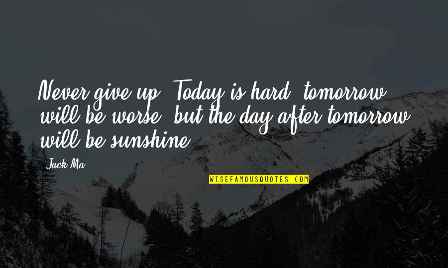 Tomorrow Is The Day Quotes By Jack Ma: Never give up. Today is hard, tomorrow will Tomorrow Is The Day Quotes By Jack Ma: Never give up. Today is hard, tomorrow will