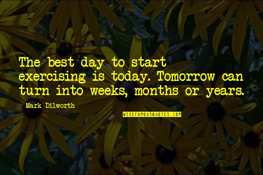 Tomorrow Is The Day Quotes By Mark Dilworth: The best day to start exercising is today. Tomorrow Is The Day Quotes By Mark Dilworth: The best day to start exercising is today.