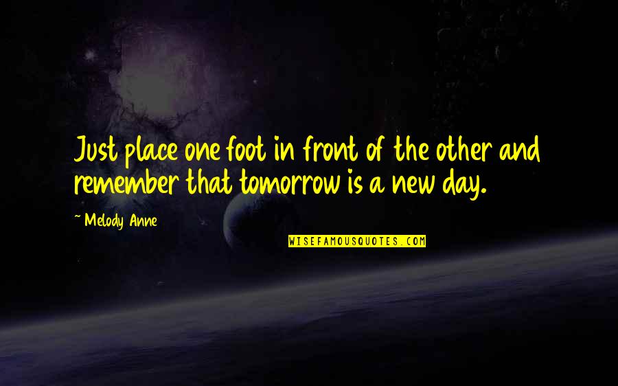 Tomorrow Is The Day Quotes By Melody Anne: Just place one foot in front of the