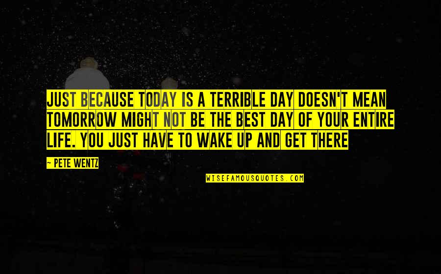 Tomorrow Is The Day Quotes By Pete Wentz: Just because today is a terrible day doesn't Tomorrow Is The Day Quotes By Pete Wentz: Just because today is a terrible day doesn't
