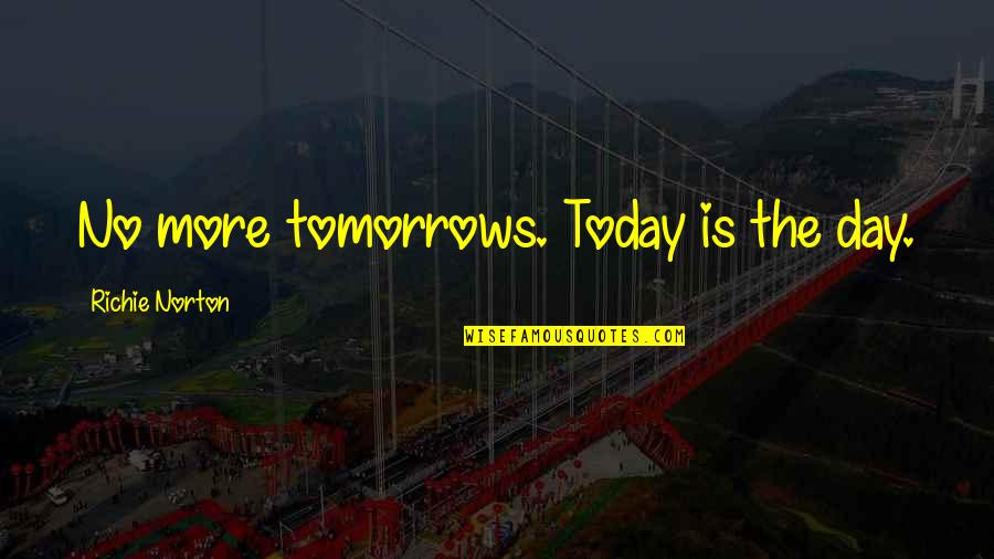 Tomorrow Is The Day Quotes By Richie Norton: No more tomorrows. Today is the day. Tomorrow Is The Day Quotes By Richie Norton: No more tomorrows. Today is the day.