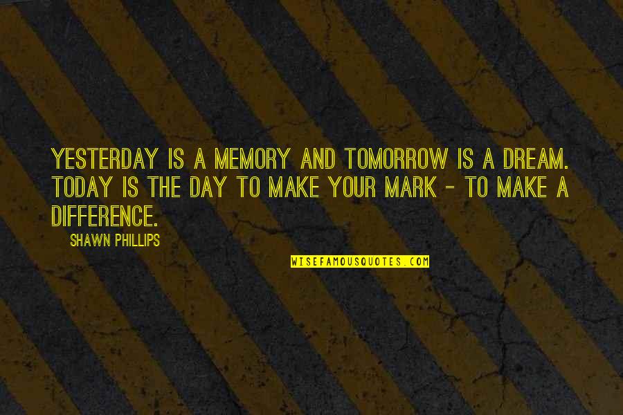 Tomorrow Is The Day Quotes By Shawn Phillips: Yesterday is a memory and tomorrow is a Tomorrow Is The Day Quotes By Shawn Phillips: Yesterday is a memory and tomorrow is a