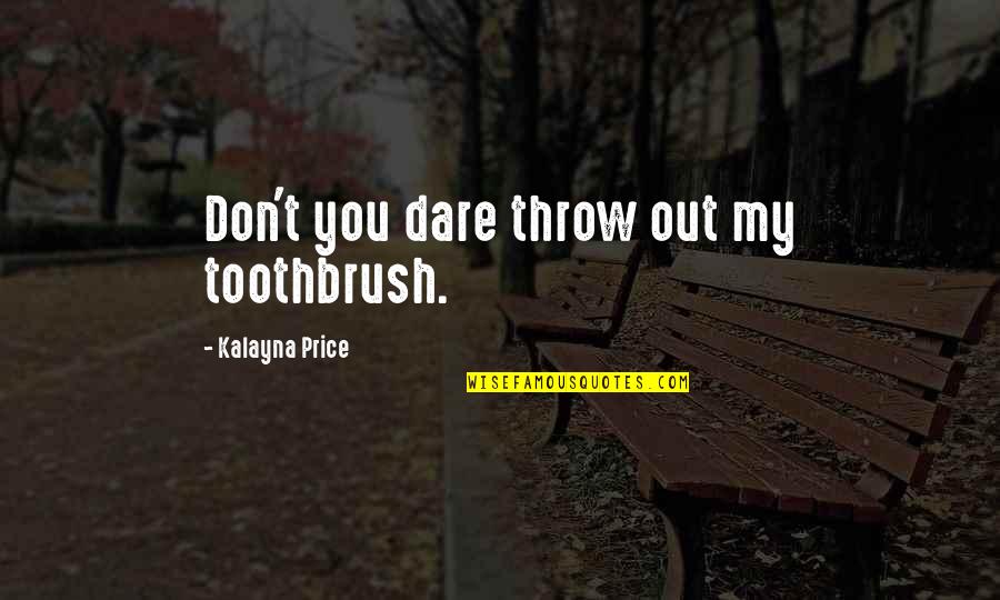 Tomorrow Is Uncertain Quotes By Kalayna Price: Don't you dare throw out my toothbrush.