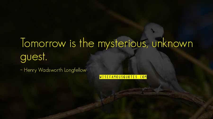 Tomorrow Is Unknown Quotes By Henry Wadsworth Longfellow: Tomorrow is the mysterious, unknown guest.