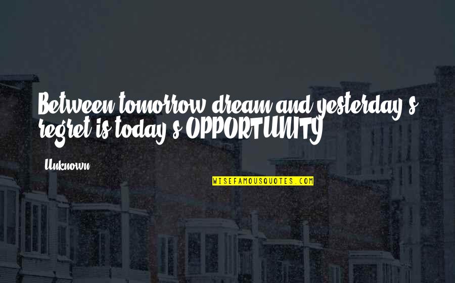 Tomorrow Is Unknown Quotes By Unknown: Between tomorrow dream and yesterday's regret is today's