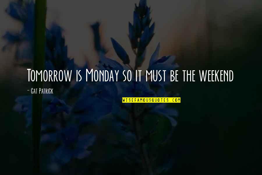 Tomorrow Is Weekend Quotes By Cat Patrick: Tomorrow is Monday so it must be the