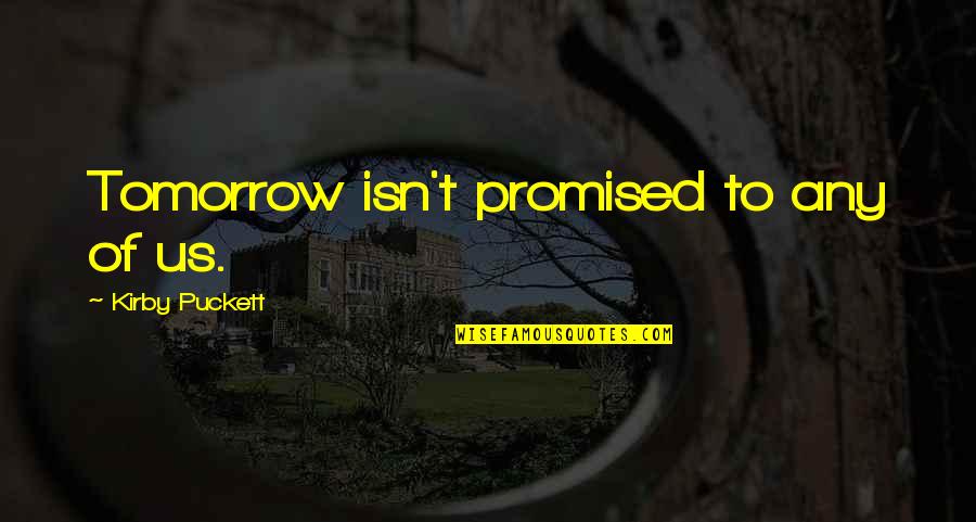 Tomorrow Isn't Promised Quotes By Kirby Puckett: Tomorrow isn't promised to any of us.