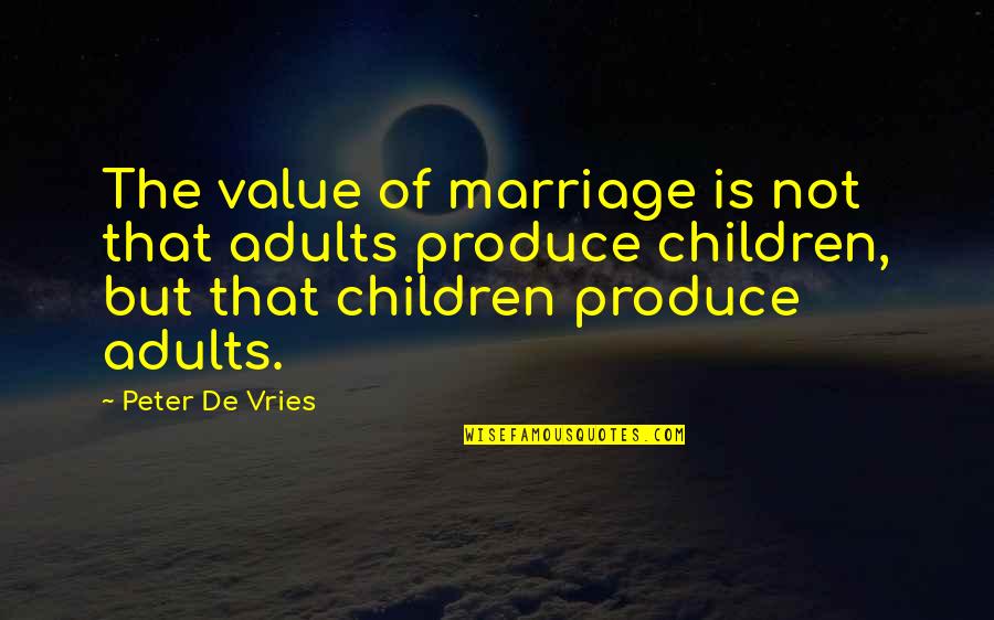Tomorrow Isn't Promised To Anyone Quotes By Peter De Vries: The value of marriage is not that adults