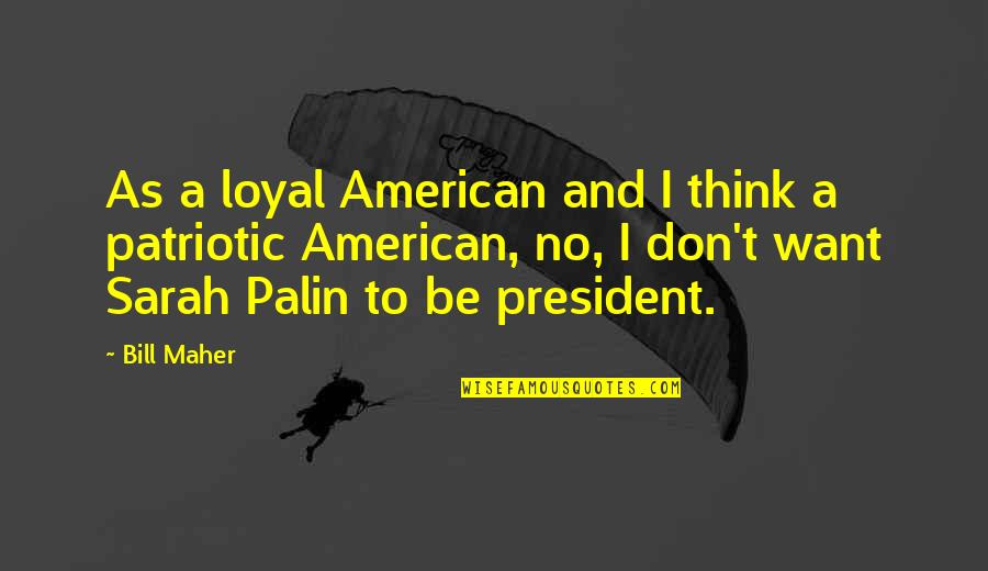 Tomorrow Isn't Promised Today Quotes By Bill Maher: As a loyal American and I think a Tomorrow Isn't Promised Today Quotes By Bill Maher: As a loyal American and I think a