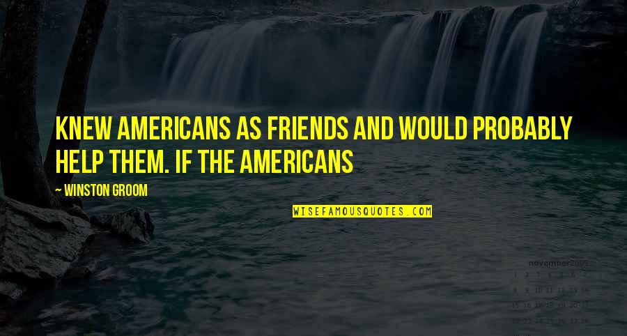 Tomorrow Its Pennsylvania Quotes By Winston Groom: Knew Americans as friends and would probably help