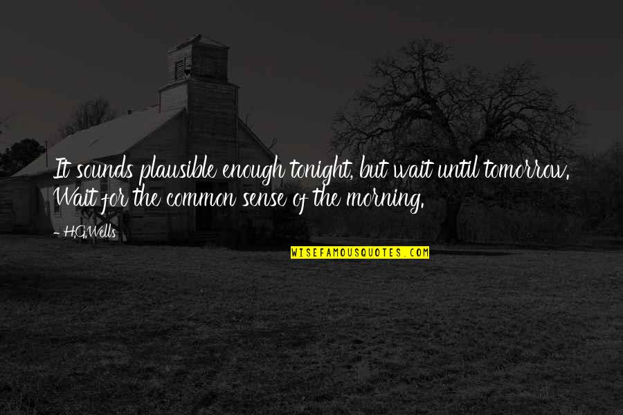 Tomorrow Morning Quotes By H.G.Wells: It sounds plausible enough tonight, but wait until