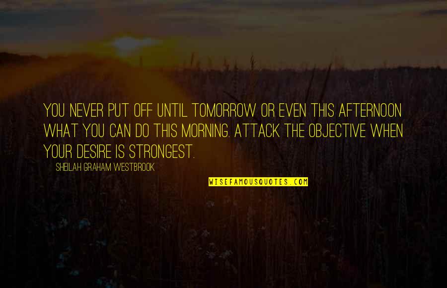 Tomorrow Morning Quotes By Sheilah Graham Westbrook: You never put off until tomorrow or even