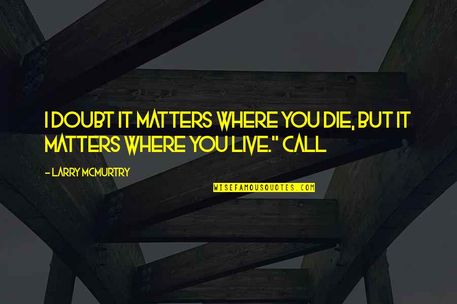 Tomorrow Never Comes Quotes By Larry McMurtry: I doubt it matters where you die, but