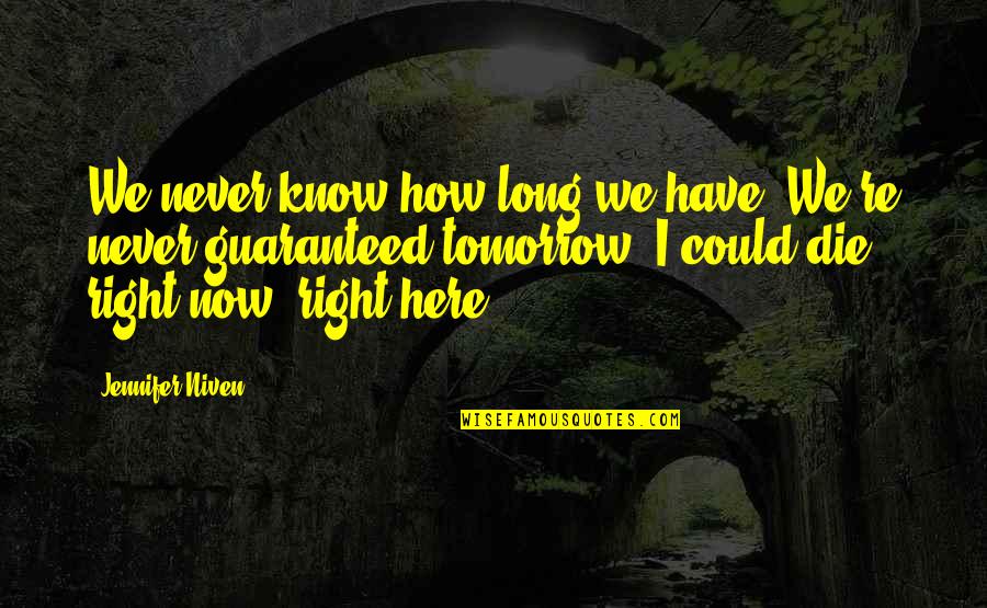 Tomorrow Never Guaranteed Quotes By Jennifer Niven: We never know how long we have. We're Tomorrow Never Guaranteed Quotes By Jennifer Niven: We never know how long we have. We're