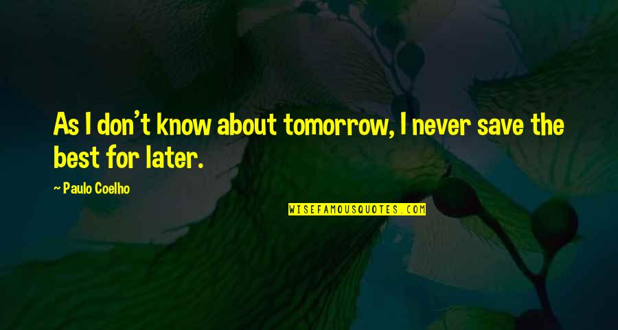 Tomorrow Never Knows Quotes By Paulo Coelho: As I don't know about tomorrow, I never
