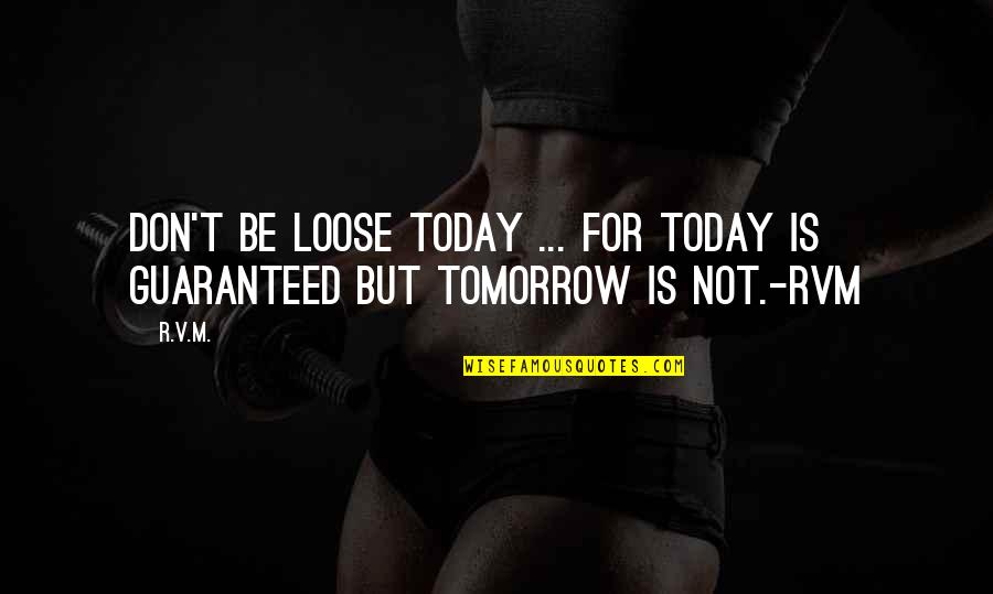 Tomorrow Not Guaranteed Quotes By R.v.m.: Don't be loose today ... for today is