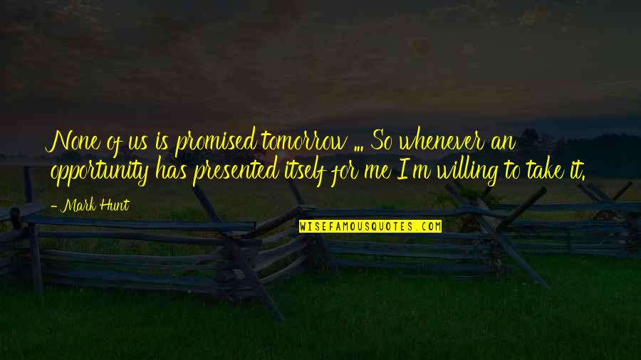 Tomorrow Not Promised Quotes By Mark Hunt: None of us is promised tomorrow ... So
