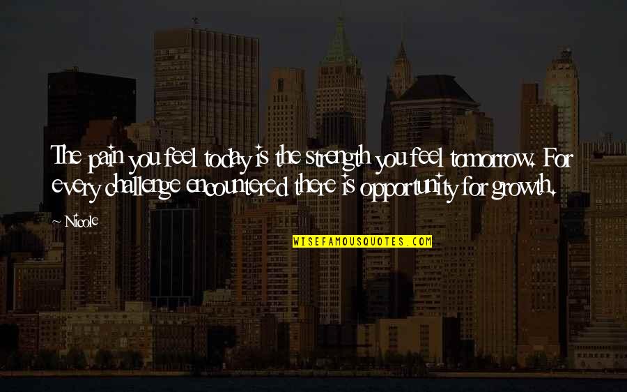 Tomorrow Opportunity Quotes By Nicole: The pain you feel today is the strength Tomorrow Opportunity Quotes By Nicole: The pain you feel today is the strength