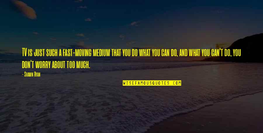 Tomorrow Quotes Author Quotes By Shawn Ryan: TV is just such a fast-moving medium that Tomorrow Quotes Author Quotes By Shawn Ryan: TV is just such a fast-moving medium that