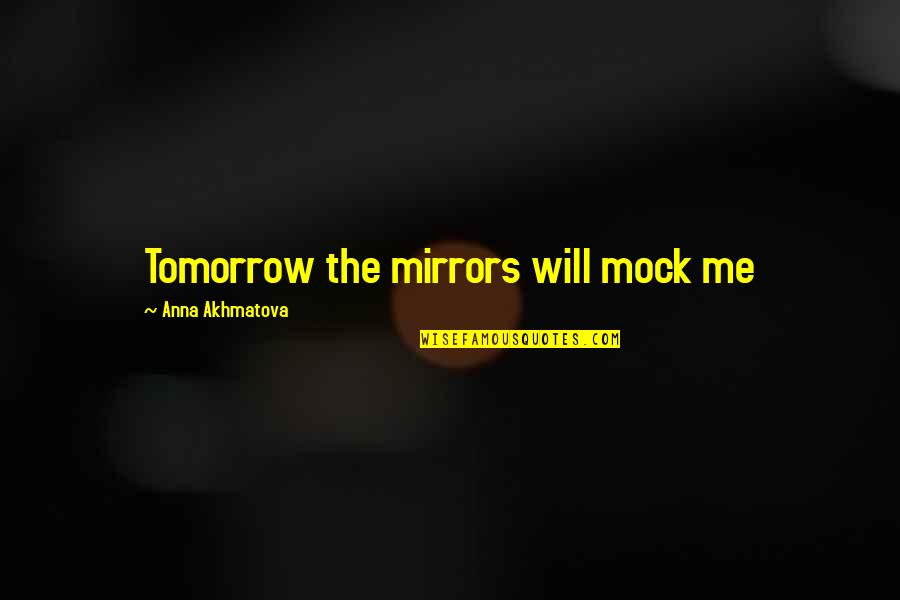 Tomorrow Quotes By Anna Akhmatova: Tomorrow the mirrors will mock me